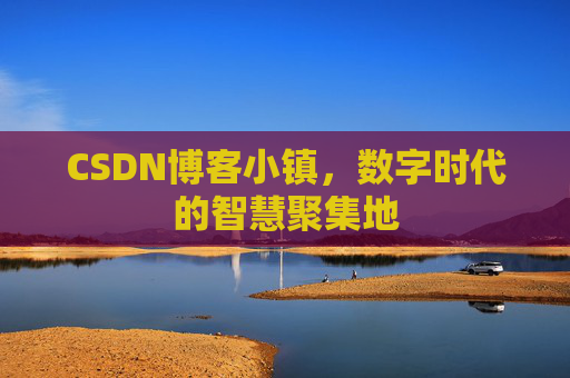 CSDN博客小镇，数字时代的智慧聚集地